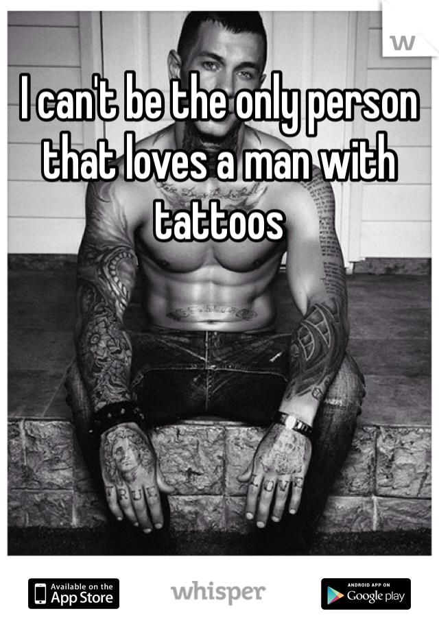 I can't be the only person that loves a man with tattoos