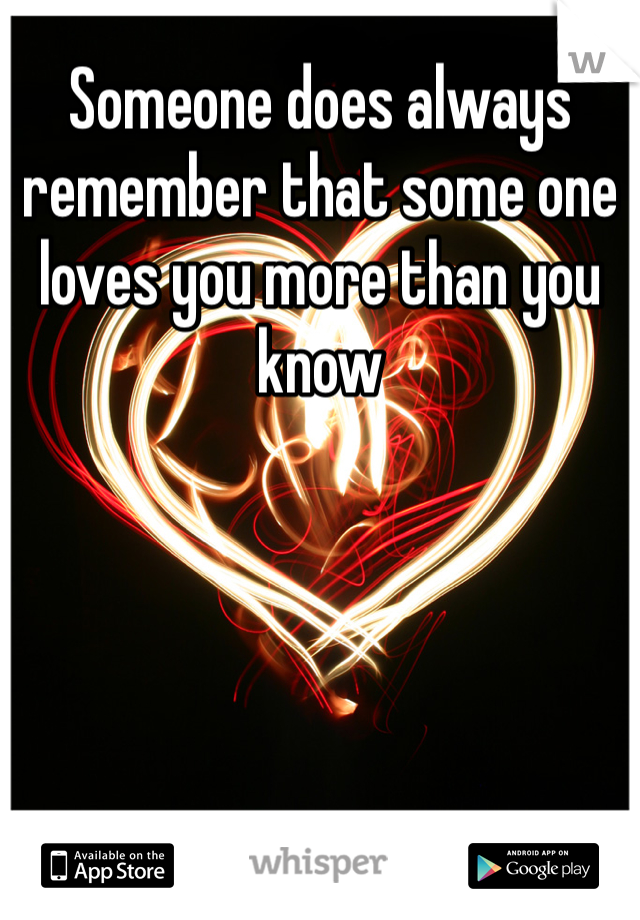 Someone does always remember that some one loves you more than you know