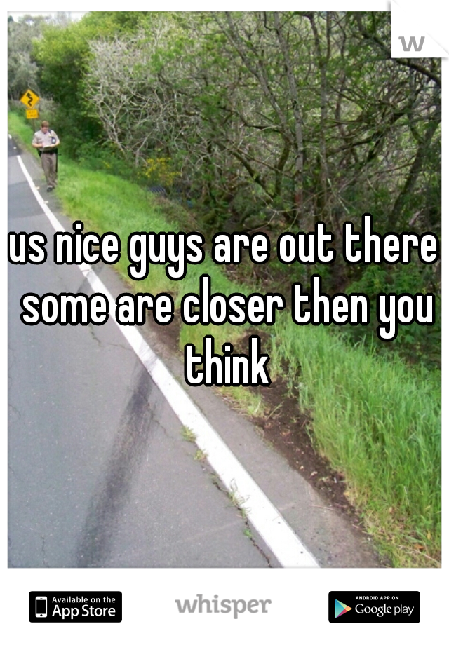 us nice guys are out there some are closer then you think