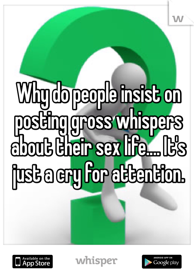 Why do people insist on posting gross whispers about their sex life.... It's just a cry for attention. 