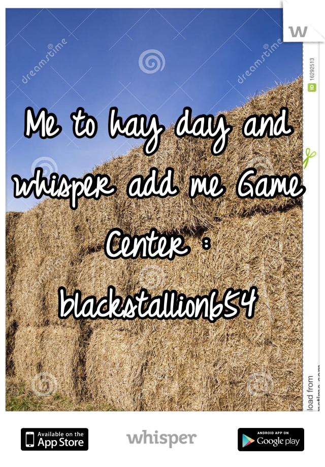 Me to hay day and whisper add me Game Center : blackstallion654