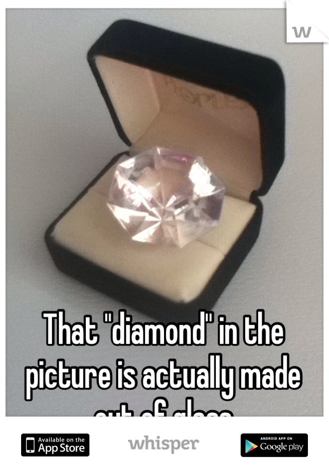 That "diamond" in the picture is actually made out of glass