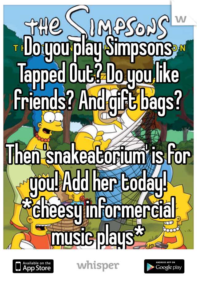 Do you play Simpsons Tapped Out? Do you like friends? And gift bags?

Then 'snakeatorium' is for you! Add her today! *cheesy informercial music plays*
