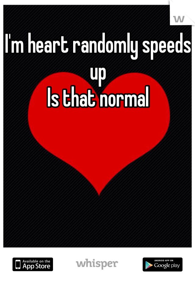 I'm heart randomly speeds up
Is that normal 