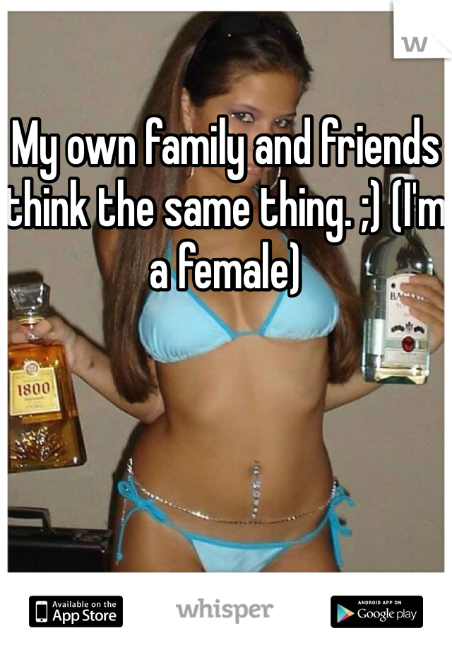My own family and friends think the same thing. ;) (I'm a female) 