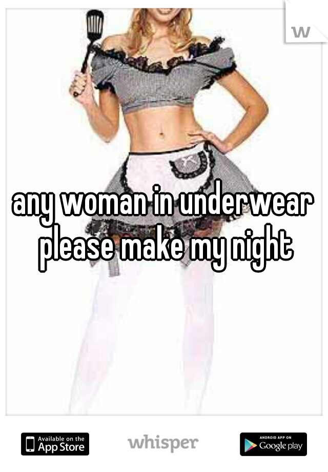 any woman in underwear please make my night
