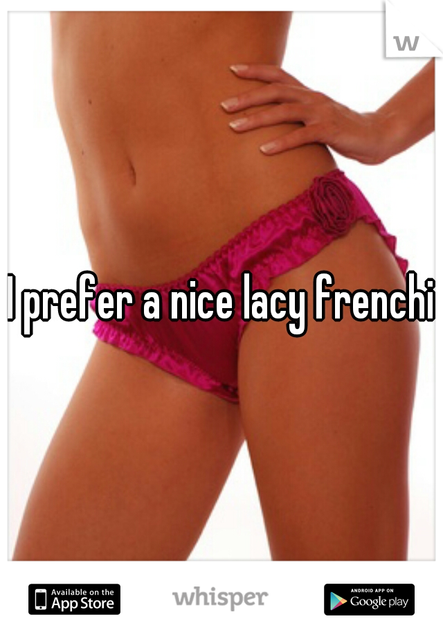 I prefer a nice lacy frenchie