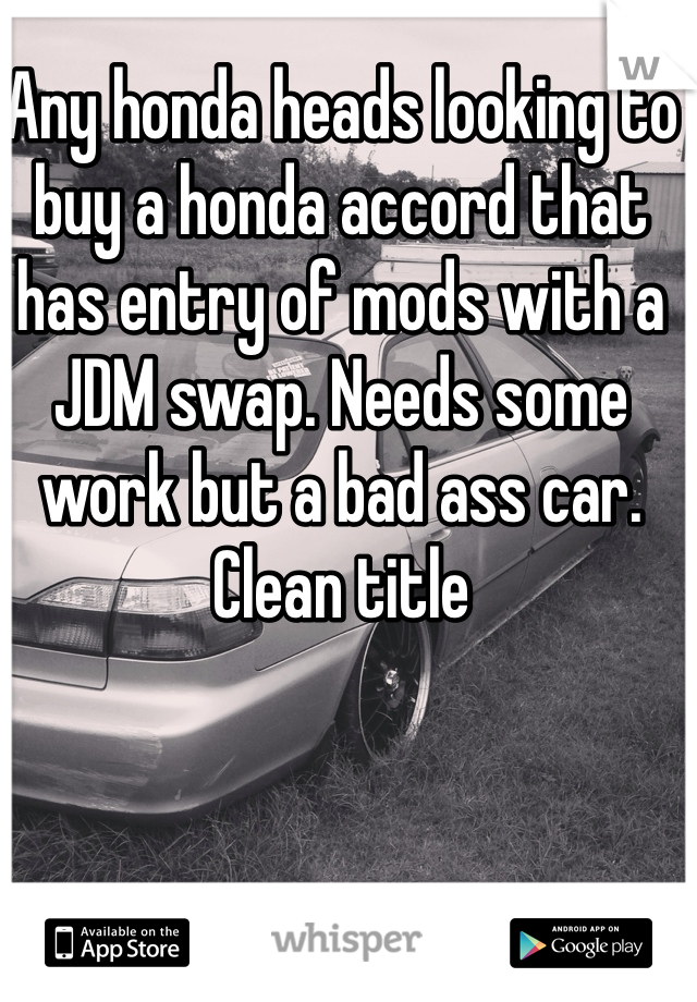 Any honda heads looking to buy a honda accord that has entry of mods with a JDM swap. Needs some work but a bad ass car. Clean title