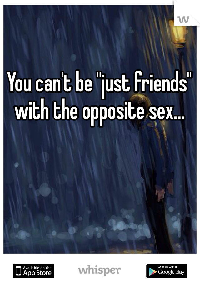 You can't be "just friends" with the opposite sex...