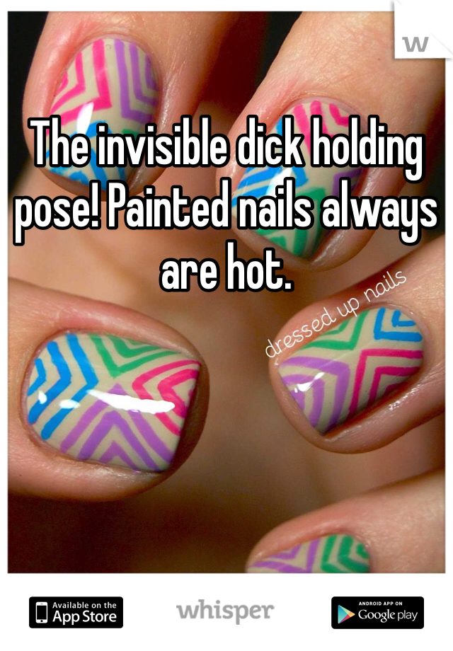 The invisible dick holding pose! Painted nails always are hot. 