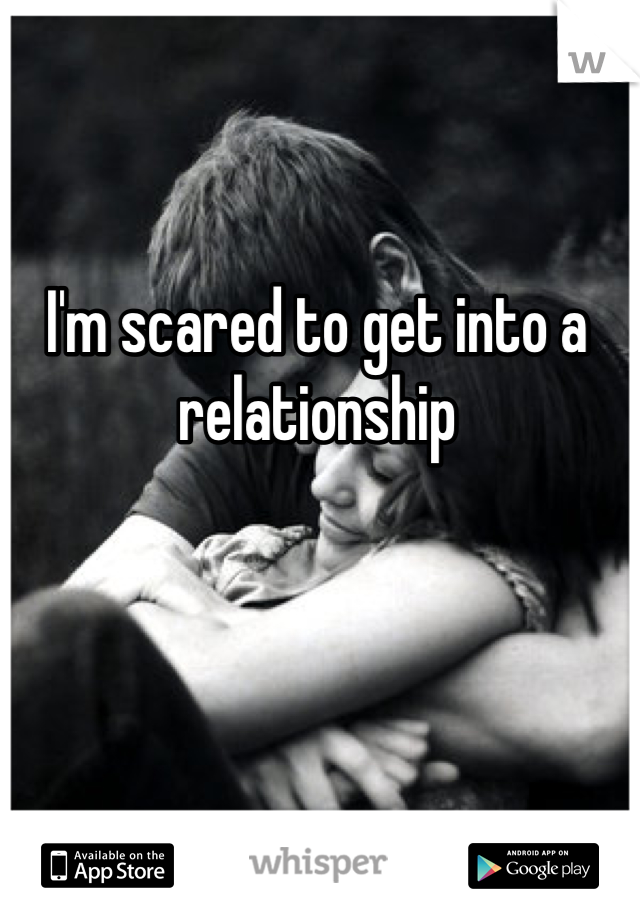 I'm scared to get into a relationship