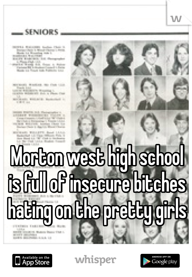 Morton west high school is full of insecure bitches hating on the pretty girls