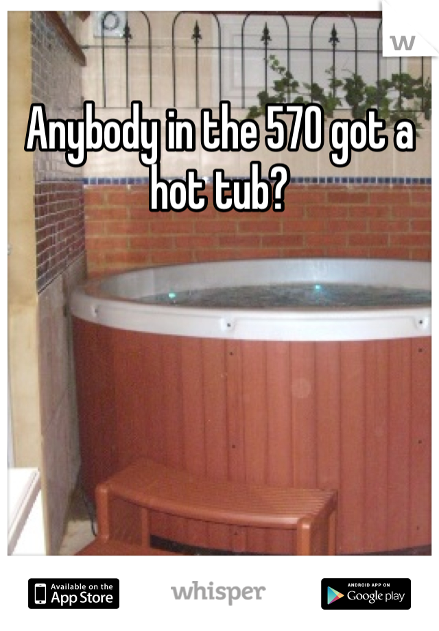 Anybody in the 570 got a hot tub?