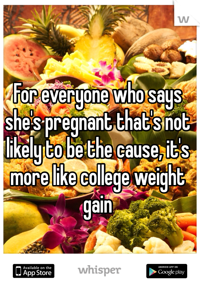 For everyone who says she's pregnant that's not likely to be the cause, it's more like college weight gain