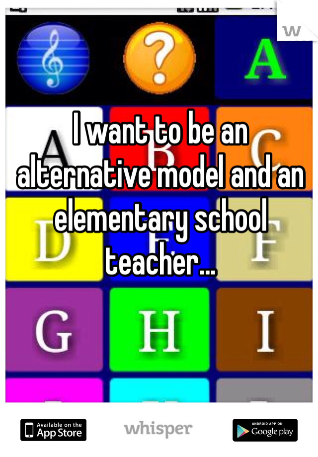 I want to be an alternative model and an elementary school teacher... 