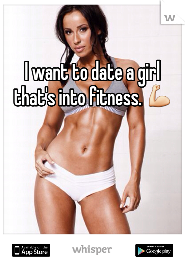 I want to date a girl that's into fitness. 💪