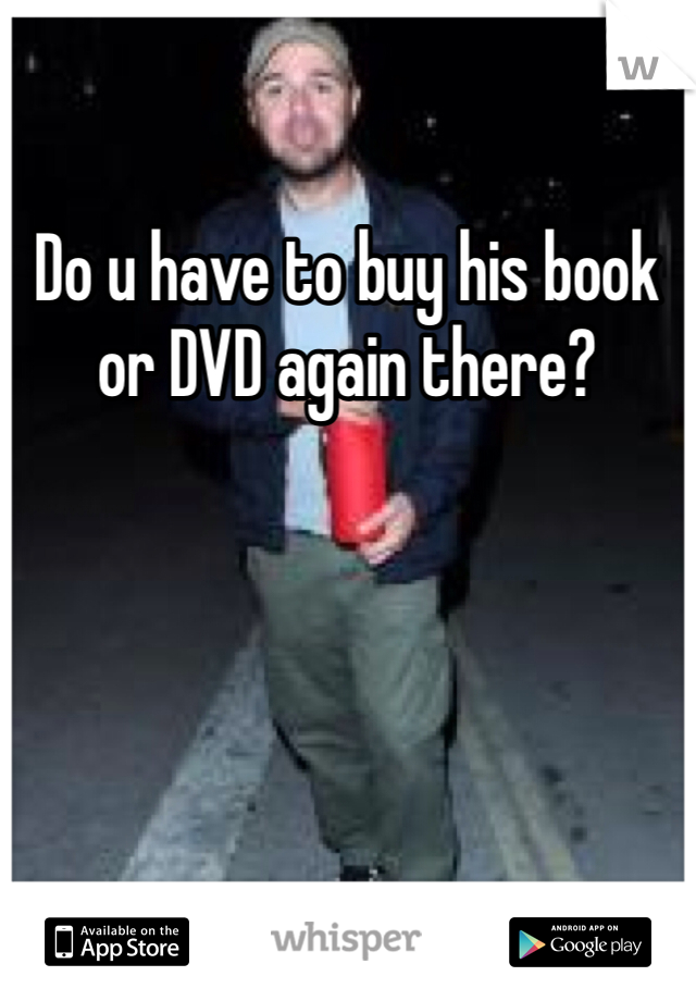 Do u have to buy his book or DVD again there? 