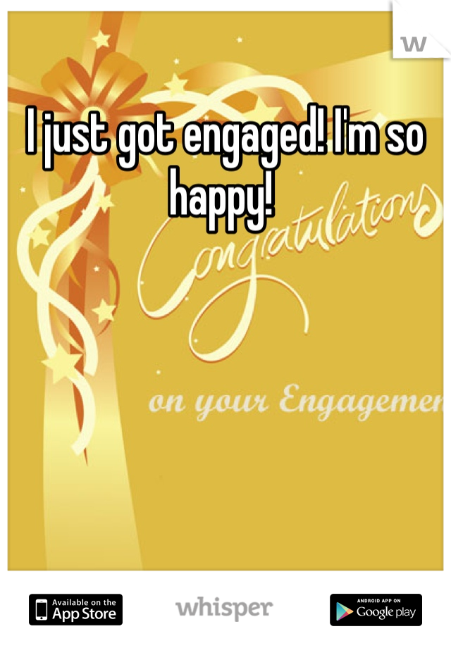 I just got engaged! I'm so happy! 