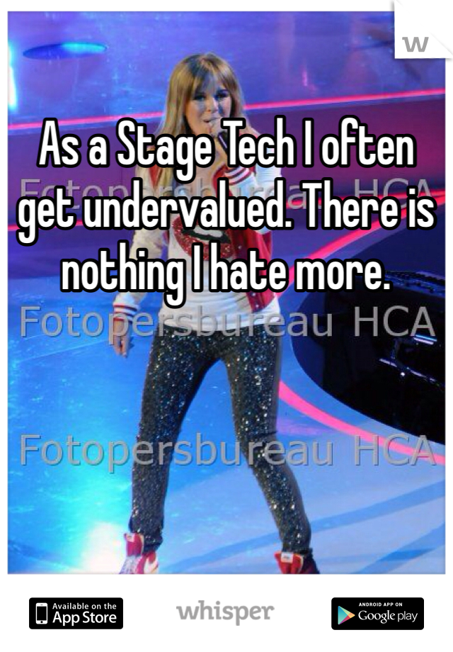 As a Stage Tech I often get undervalued. There is nothing I hate more.