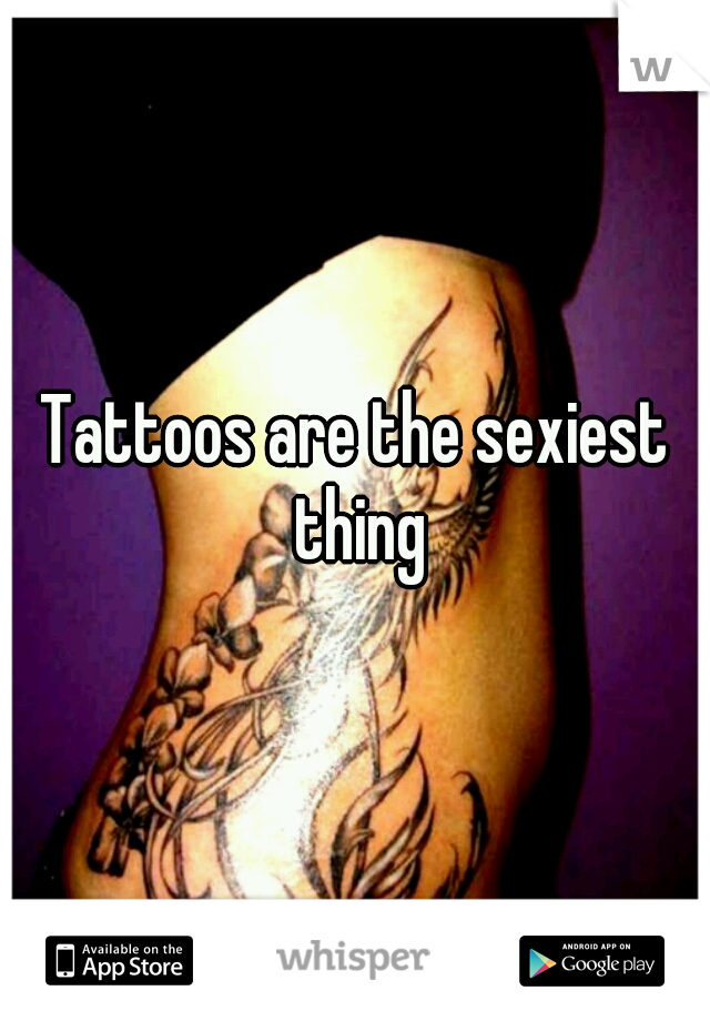 Tattoos are the sexiest thing