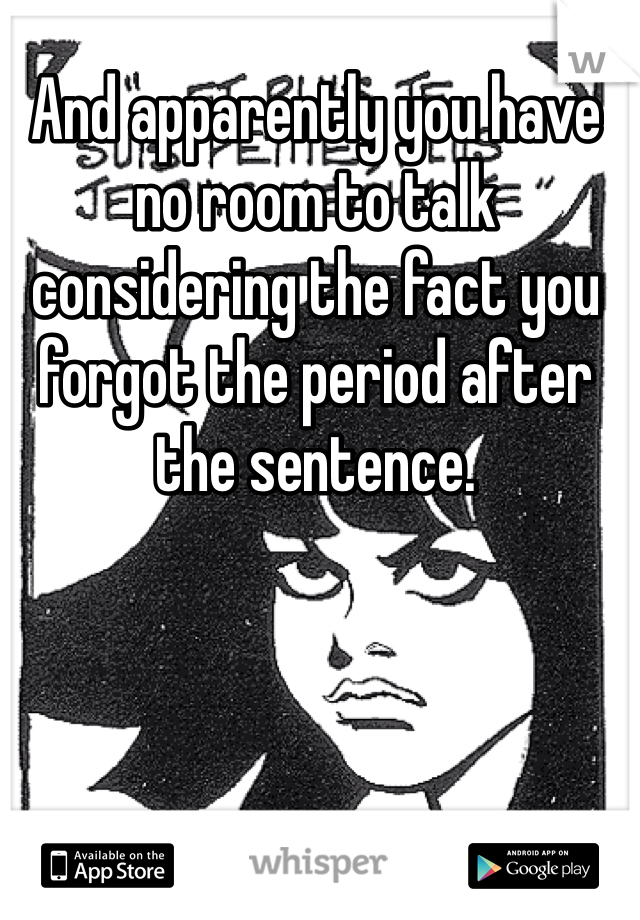 And apparently you have no room to talk considering the fact you forgot the period after the sentence.