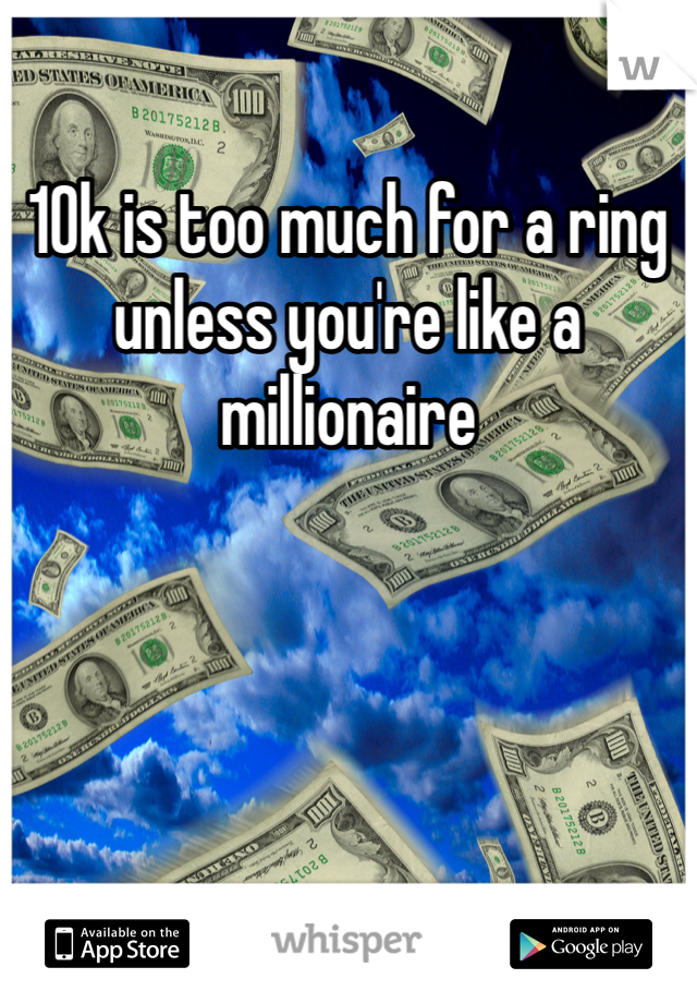 10k is too much for a ring unless you're like a millionaire