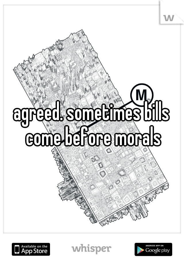 agreed. sometimes bills come before morals
