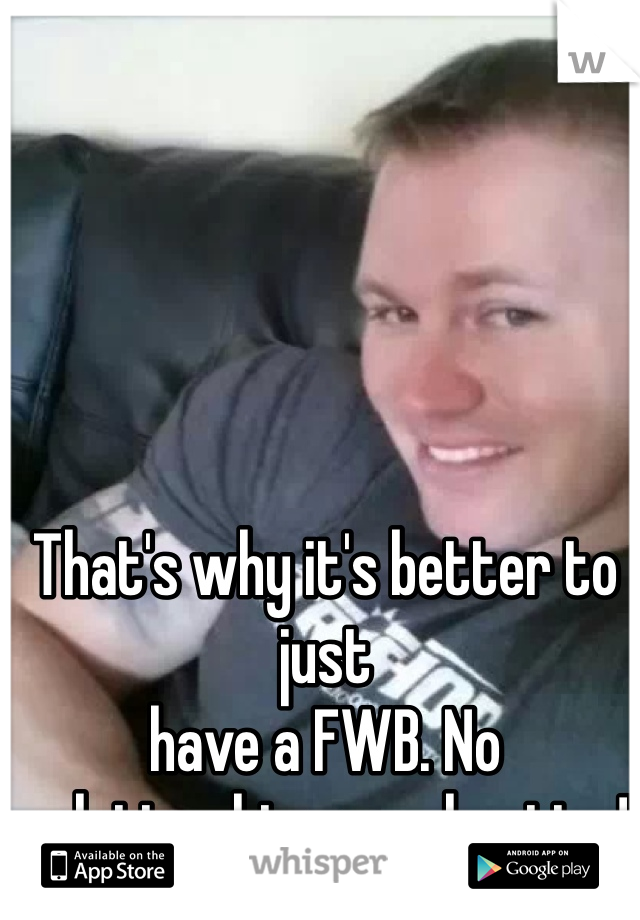 That's why it's better to just 
have a FWB. No relationship = no cheating!