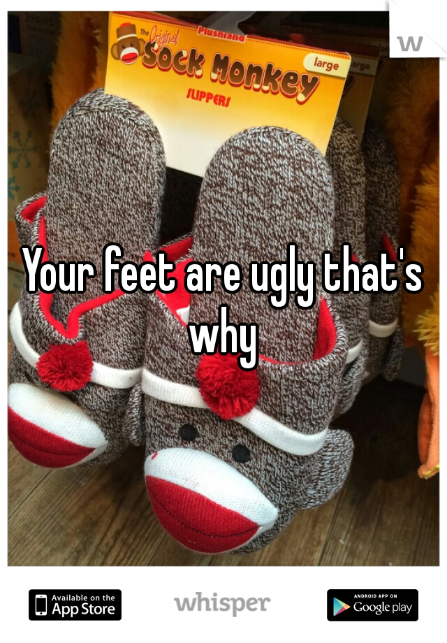 Your feet are ugly that's why 
