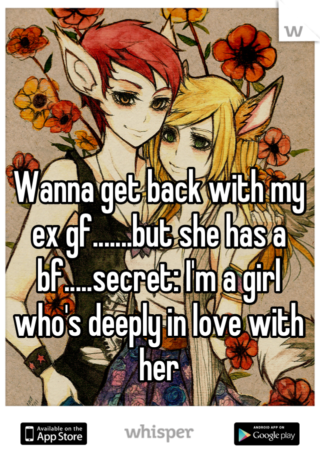 Wanna get back with my ex gf.......but she has a bf.....secret: I'm a girl who's deeply in love with her