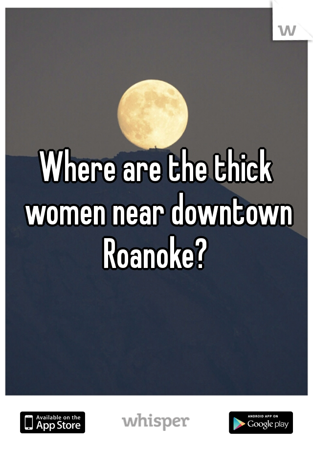 Where are the thick women near downtown Roanoke? 
