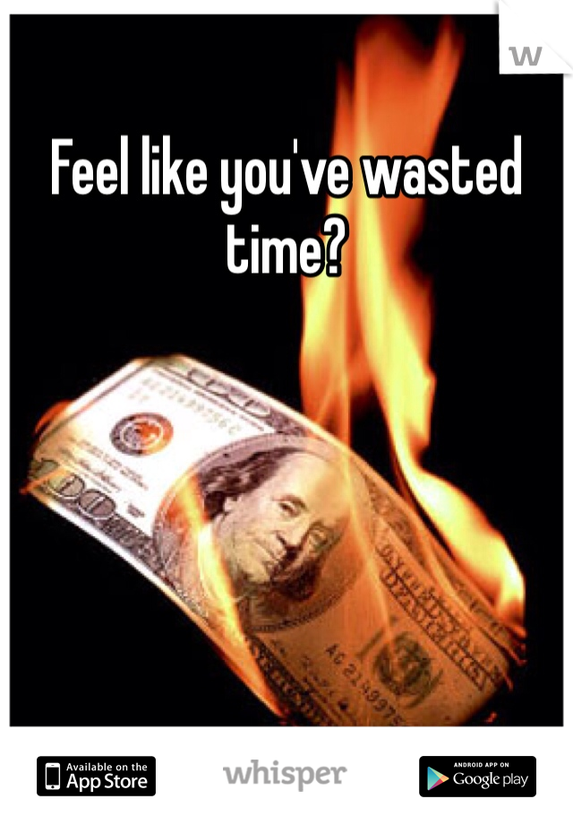 Feel like you've wasted time?