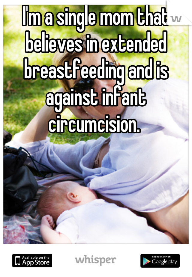 I'm a single mom that believes in extended breastfeeding and is against infant circumcision. 
