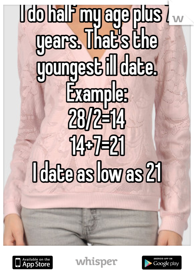 I do half my age plus 7 years. That's the youngest ill date. 
Example:
28/2=14
14+7=21
I date as low as 21