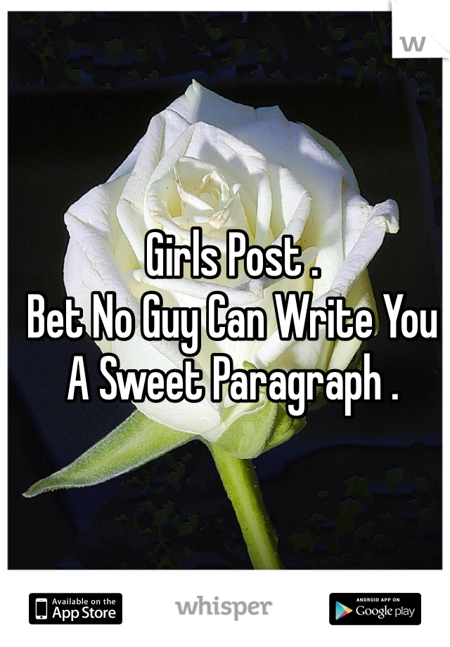 Girls Post . 
Bet No Guy Can Write You A Sweet Paragraph .