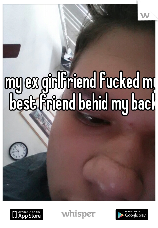my ex girlfriend fucked my best friend behid my back