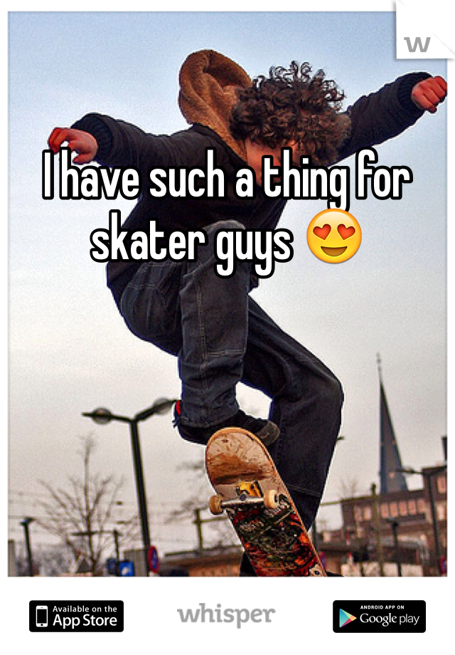 I have such a thing for skater guys 😍