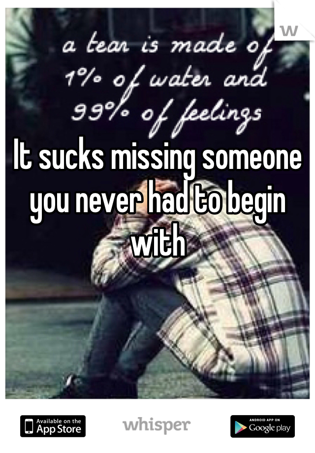 It sucks missing someone you never had to begin with 