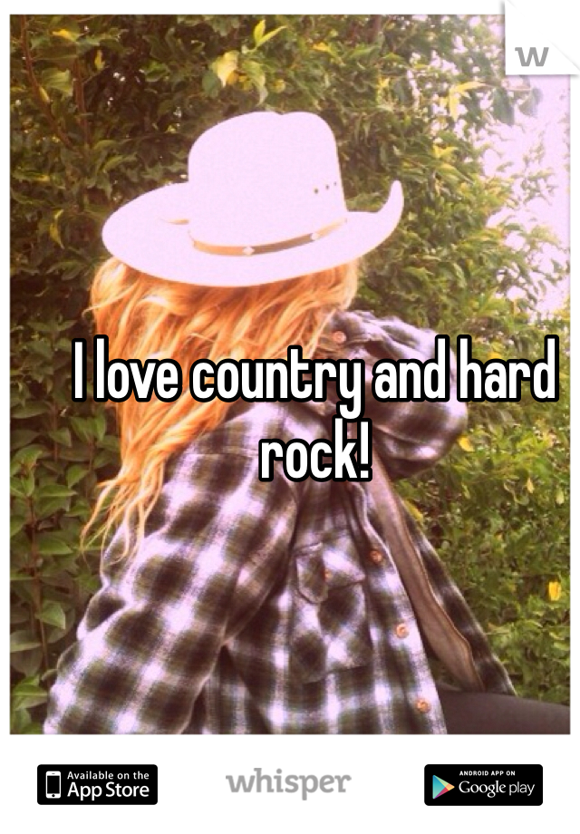 I love country and hard rock! 