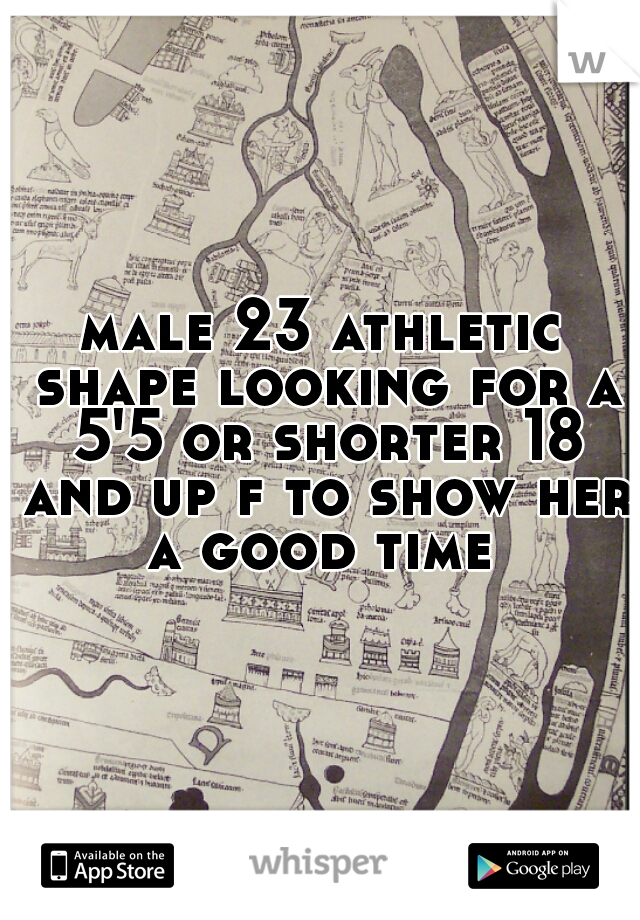 male 23 athletic shape looking for a 5'5 or shorter 18 and up f to show her a good time 