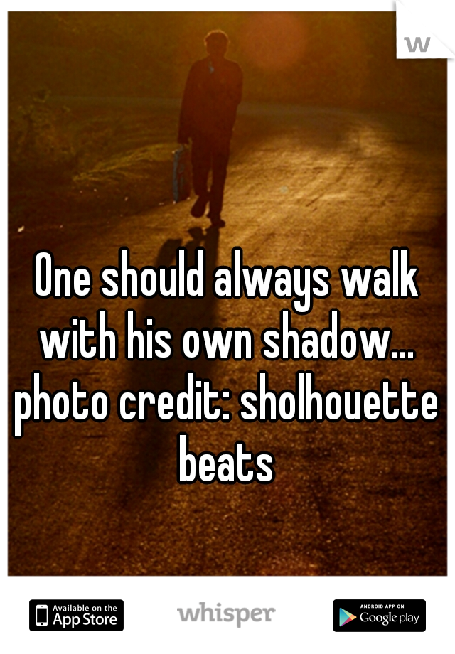 One should always walk with his own shadow... 

photo credit: sholhouette beats 