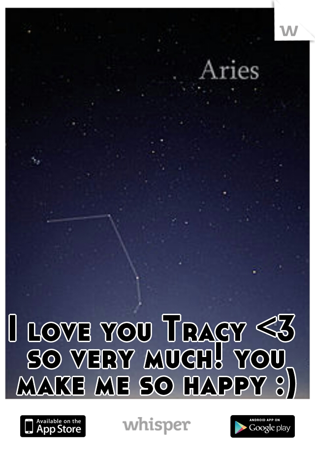 I love you Tracy <3 so very much! you make me so happy :)