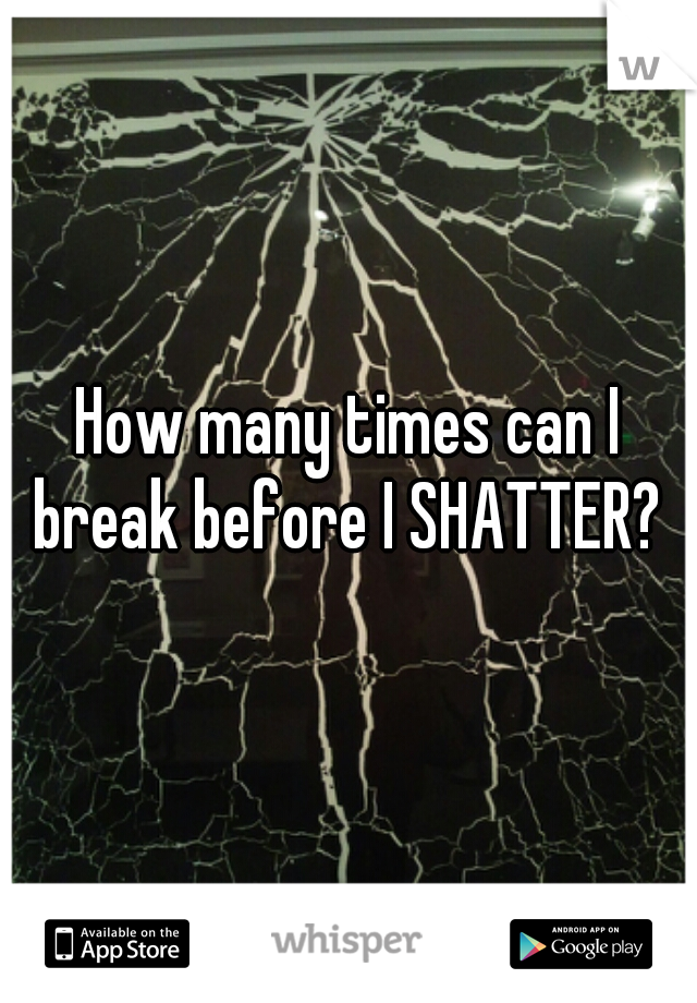 How many times can I break before I SHATTER? 
