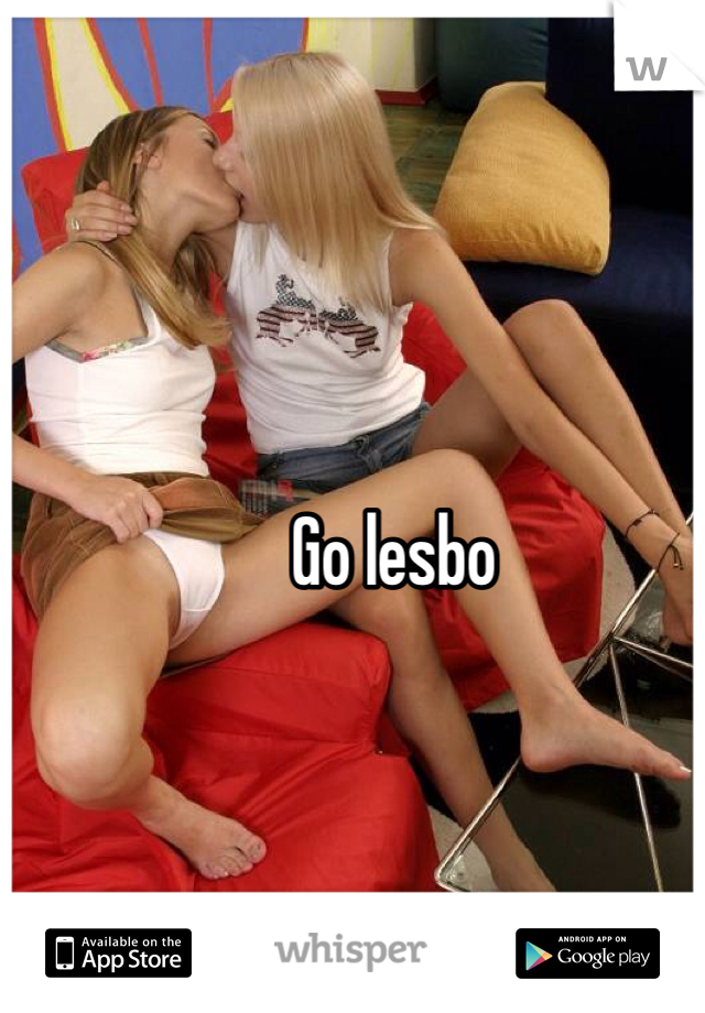 Go lesbo
