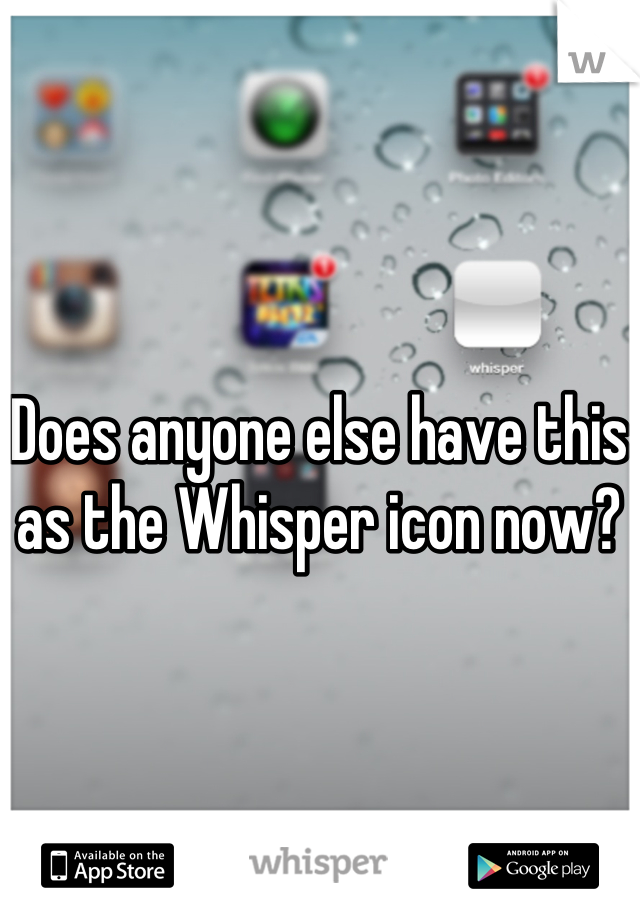 Does anyone else have this as the Whisper icon now?