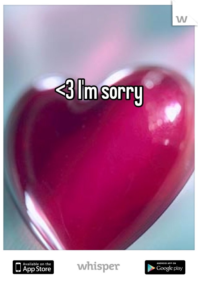 <3 I'm sorry