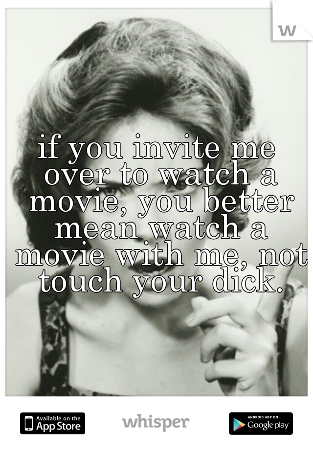 if you invite me over to watch a movie, you better mean watch a movie with me, not touch your dick.