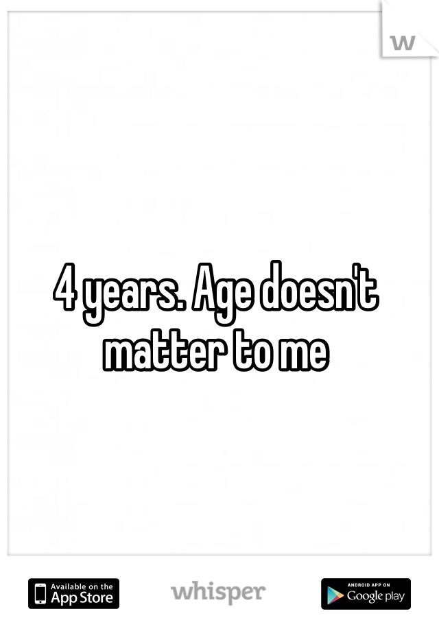 4 years. Age doesn't matter to me 