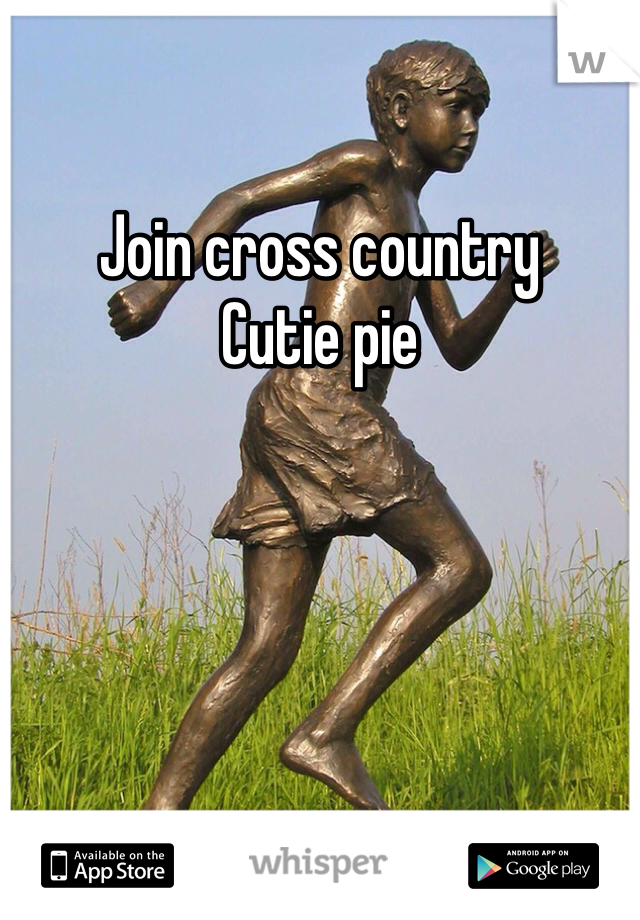 Join cross country 
Cutie pie