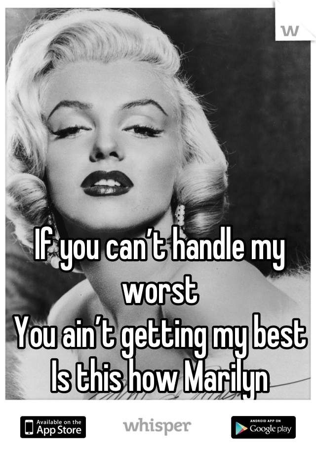 If you can’t handle my worst
You ain’t getting my best
Is this how Marilyn Monroe felt?